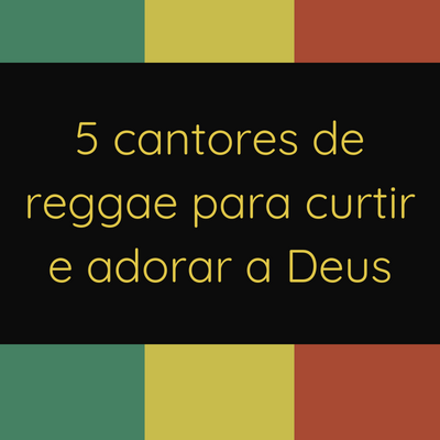 5 cantores de reggae para curtir e adorar a&nbsp;Deus